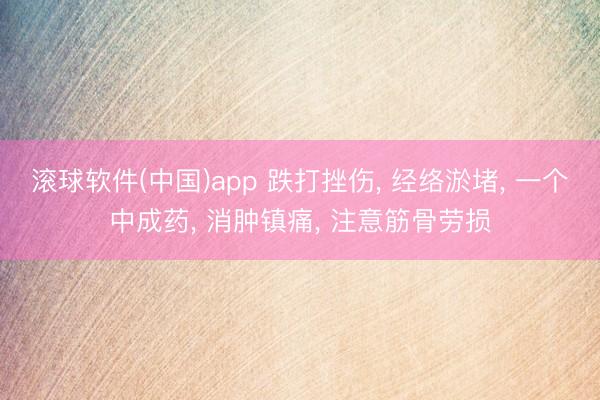 滚球软件(中国)app 跌打挫伤， 经络淤堵， 一个中成药， 消肿镇痛， 注意筋骨劳损
