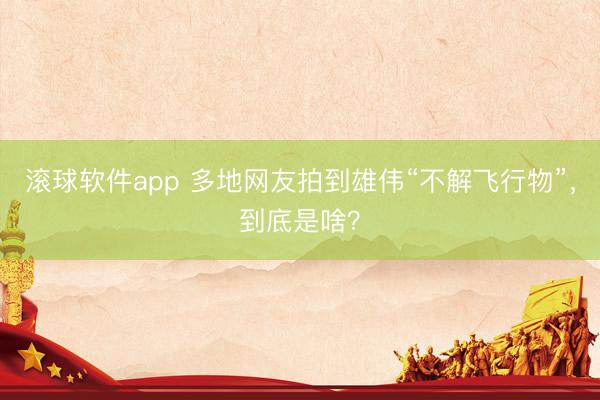 滚球软件app 多地网友拍到雄伟“不解飞行物”，到底是啥？
