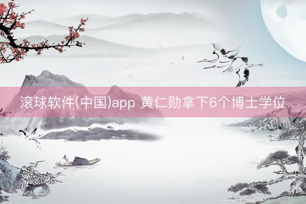 滚球软件(中国)app 黄仁勋拿下6个博士学位