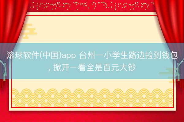 滚球软件(中国)app 台州一小学生路边捡到钱包， 掀开一看全是百元大钞