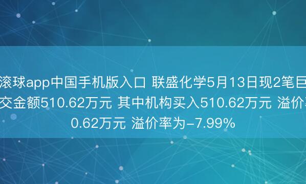 滚球app中国手机版入口 联盛化学5月13日现2笔巨额交往 总成交金额510.62万元 其中机构买入510.62万元 溢价率为-7.99%