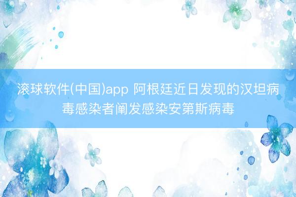 滚球软件(中国)app 阿根廷近日发现的汉坦病毒感染者阐发感染安第斯病毒