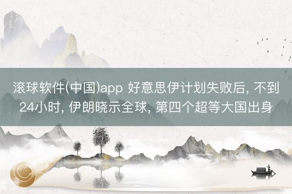 滚球软件(中国)app 好意思伊计划失败后， 不到24小时， 伊朗晓示全球， 第四个超等大国出身