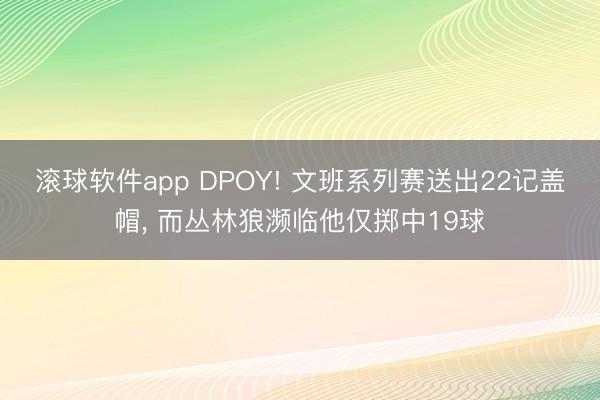 滚球软件app DPOY! 文班系列赛送出22记盖帽， 而丛林狼濒临他仅掷中19球