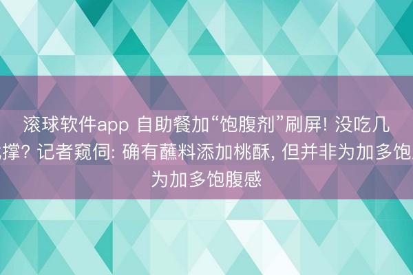 滚球软件app 自助餐加“饱腹剂”刷屏! 没吃几口就撑? 记者窥伺: 确有蘸料添加桃酥， 但并非为加多饱腹感