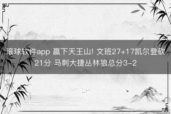 滚球软件app 赢下天王山! 文班27+17凯尔登砍21分 马刺大捷丛林狼总分3-2