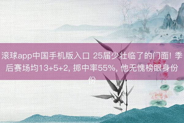 滚球app中国手机版入口 25届少壮临了的门面! 季后赛场均13+5+2， 掷中率55%， 他无愧榜眼身份