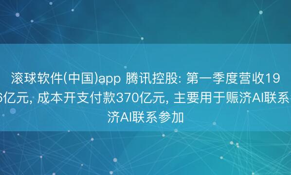 滚球软件(中国)app 腾讯控股: 第一季度营收1964.6亿元， 成本开支付款370亿元， 主要用于赈济AI联系参加