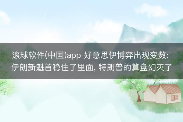 滚球软件(中国)app 好意思伊博弈出现变数: 伊朗新魁首稳住了里面， 特朗普的算盘幻灭了