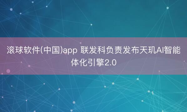 滚球软件(中国)app 联发科负责发布天玑AI智能体化引擎2.0