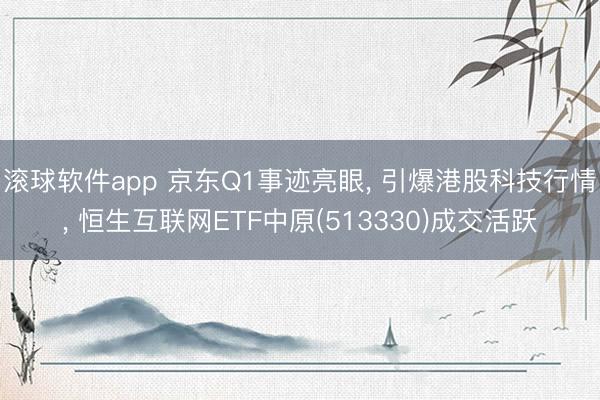 滚球软件app 京东Q1事迹亮眼， 引爆港股科技行情， 恒生互联网ETF中原(513330)成交活跃