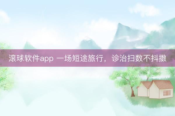 滚球软件app 一场短途旅行，诊治扫数不抖擞