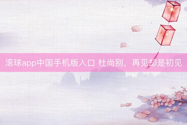 滚球app中国手机版入口 杜尚别，再见却是初见