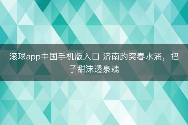 滚球app中国手机版入口 济南趵突春水涌，把子甜沫透泉魂