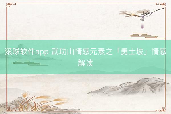 滚球软件app 武功山情感元素之「勇士坡」情感解读