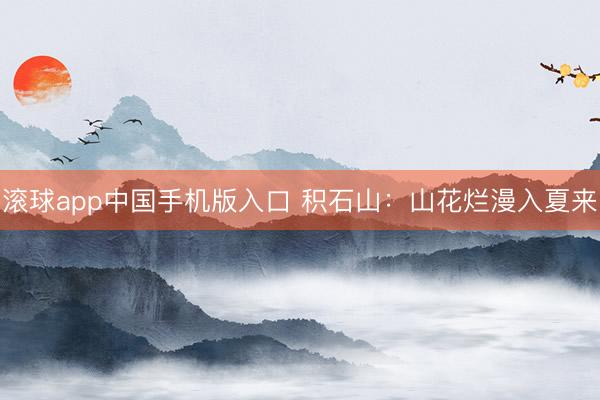 滚球app中国手机版入口 积石山：山花烂漫入夏来