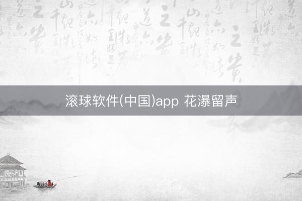 滚球软件(中国)app 花瀑留声