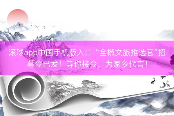滚球app中国手机版入口 “全椒文旅推选官”招募令已发！等你接令，为家乡代言！