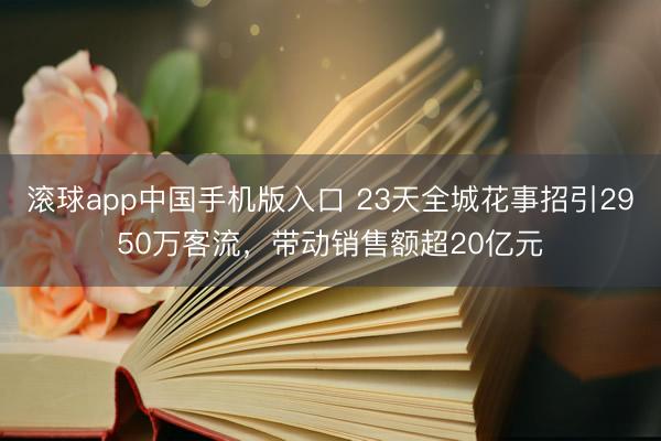 滚球app中国手机版入口 23天全城花事招引2950万客流，带动销售额超20亿元