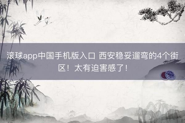 滚球app中国手机版入口 西安稳妥遛弯的4个街区！太有迫害感了！