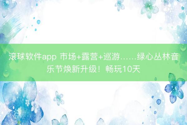 滚球软件app 市场+露营+巡游……绿心丛林音乐节焕新升级！畅玩10天
