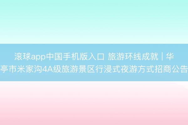 滚球app中国手机版入口 旅游环线成就 | 华亭市米家沟4A级旅游景区行浸式夜游方式招商公告