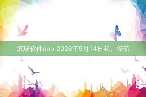 滚球软件app 2026年5月14日起，停航