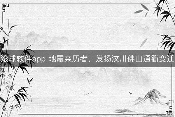 滚球软件app 地震亲历者，发扬汶川佛山通衢变迁