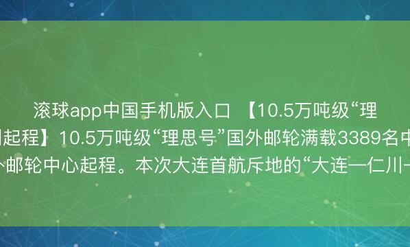 滚球app中国手机版入口 【10.5万吨级“理思号”邮轮从大连顺利起程】10.5万吨级“理思号”国外邮轮满载3389名中外搭客从大连港国外邮轮中心起程。本次大连首航斥地的“大连—仁川—济州”航路，为游客提供了更多元的出境选用。