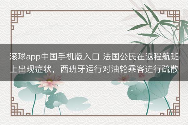 滚球app中国手机版入口 法国公民在返程航班上出现症状，西班牙运行对油轮乘客进行疏散
