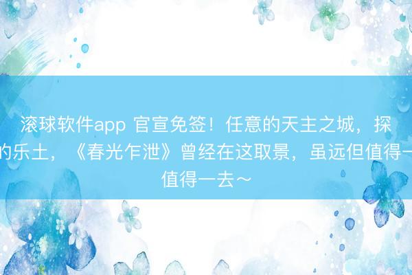 滚球软件app 官宣免签！任意的天主之城，探险家的乐土，《春光乍泄》曾经在这取景，虽远但值得一去～