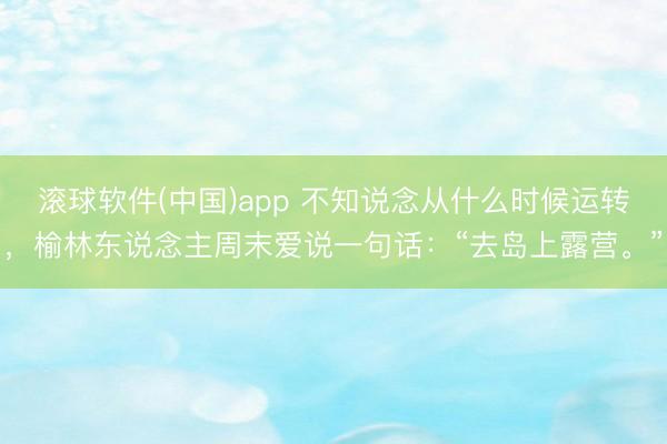 滚球软件(中国)app 不知说念从什么时候运转，榆林东说念主周末爱说一句话：“去岛上露营。”
