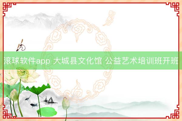 滚球软件app 大城县文化馆 公益艺术培训班开班