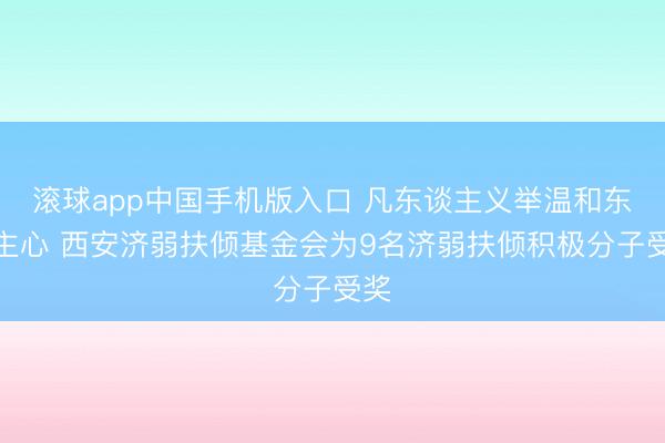 滚球app中国手机版入口 凡东谈主义举温和东谈主心 西安济弱扶倾基金会为9名济弱扶倾积极分子受奖