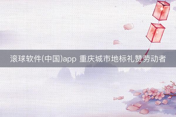 滚球软件(中国)app 重庆城市地标礼赞劳动者
