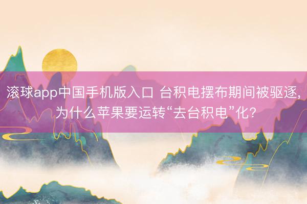 滚球app中国手机版入口 台积电摆布期间被驱逐， 为什么苹果要运转“去台积电”化?