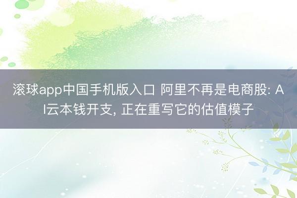 滚球app中国手机版入口 阿里不再是电商股: AI云本钱开支， 正在重写它的估值模子