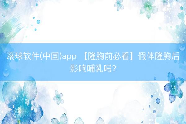 滚球软件(中国)app 【隆胸前必看】假体隆胸后影响哺乳吗?