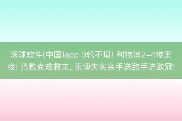 滚球软件(中国)app 3轮不堪! 利物浦2-4惨案夜: 范戴克难救主, 索博失实亲手送敌手进欧冠!