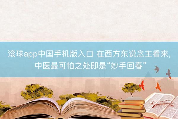 滚球app中国手机版入口 在西方东说念主看来, 中医最可怕之处即是“妙手回春”
