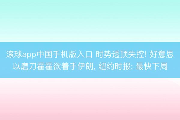 滚球app中国手机版入口 时势透顶失控! 好意思以磨刀霍霍欲着手伊朗， 纽约时报: 最快下周