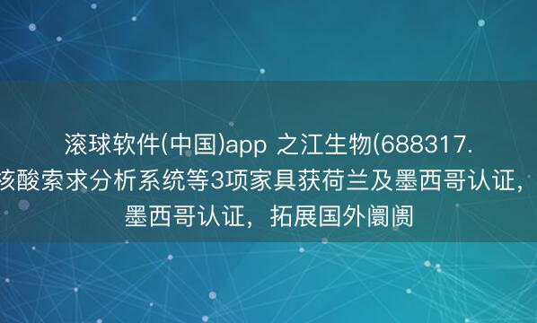 滚球软件(中国)app 之江生物(688317.SH)：全自动核酸索求分析系统等3项家具获荷兰及墨西哥认证，拓展国外阛阓
