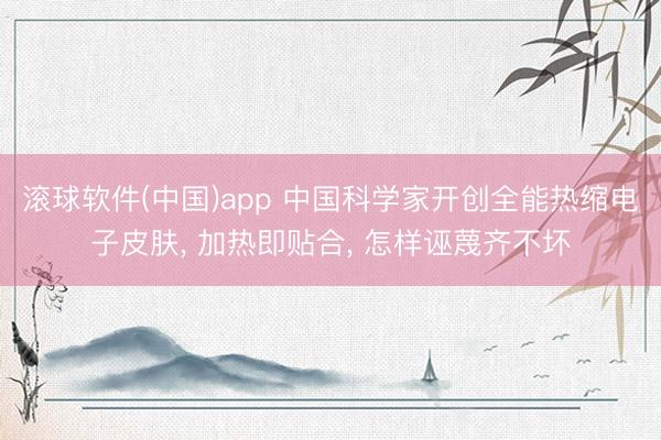 滚球软件(中国)app 中国科学家开创全能热缩电子皮肤， 加热即贴合， 怎样诬蔑齐不坏