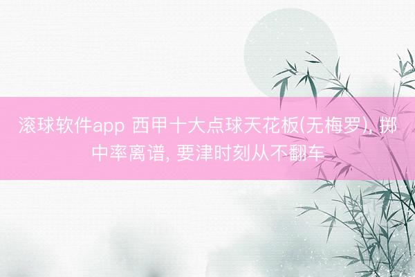 滚球软件app 西甲十大点球天花板(无梅罗)， 掷中率离谱， 要津时刻从不翻车