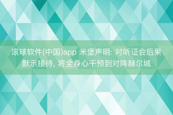 滚球软件(中国)app 米堡声明: 对听证会后果默示接待， 将全身心干预到对阵赫尔城