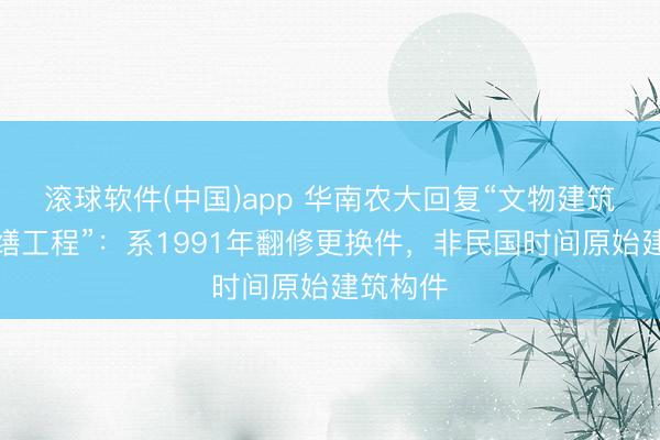滚球软件(中国)app 华南农大回复“文物建筑屋面修缮工程”:系1991年翻修更换件,非民国时间原始建筑构件
