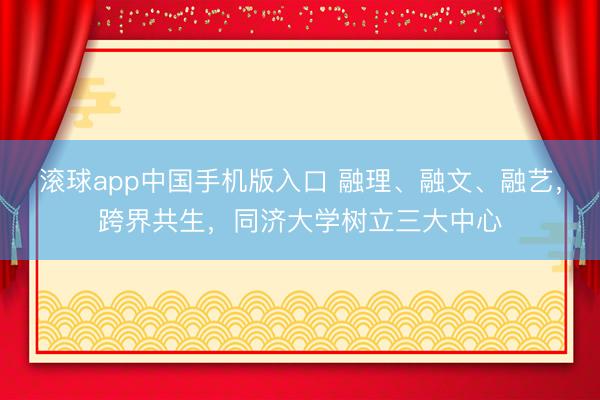 滚球app中国手机版入口 融理、融文、融艺，跨界共生，同济大学树立三大中心