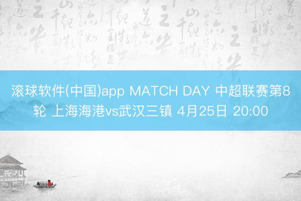 滚球软件(中国)app MATCH DAY 中超联赛第8轮 上海海港vs武汉三镇 4月25日 20:00