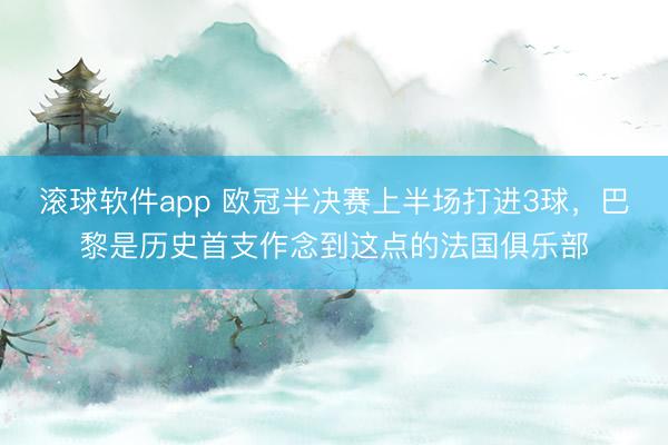 滚球软件app 欧冠半决赛上半场打进3球，巴黎是历史首支作念到这点的法国俱乐部