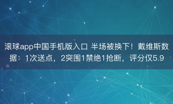 滚球app中国手机版入口 半场被换下！戴维斯数据：1次送点，2突围1禁绝1抢断，<a href=
